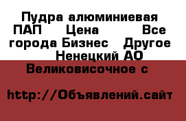 Пудра алюминиевая ПАП-2 › Цена ­ 390 - Все города Бизнес » Другое   . Ненецкий АО,Великовисочное с.